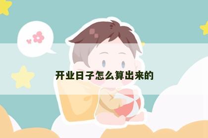开业日子怎么算出来的
