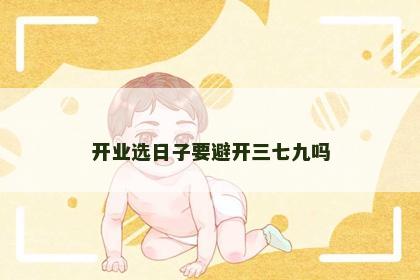 开业选日子要避开三七九吗