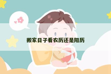 搬家日子看农历还是阳历