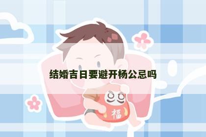 结婚吉日要避开杨公忌吗