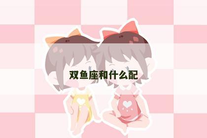 双鱼座和什么配