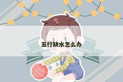 五行缺水怎么办