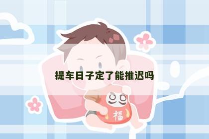 提车日子定了能推迟吗