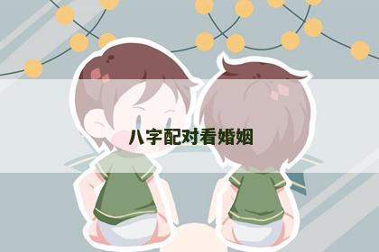 八字配对看婚姻