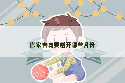 搬家吉日要避开哪些月份