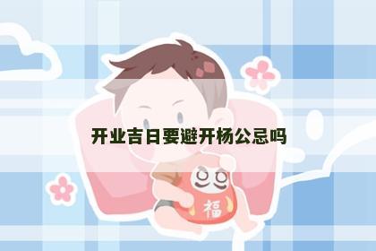 开业吉日要避开杨公忌吗