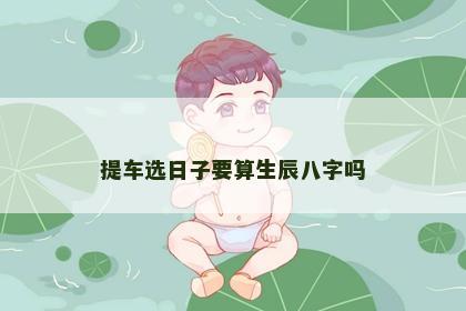 提车选日子要算生辰八字吗
