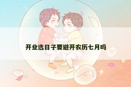 开业选日子要避开农历七月吗