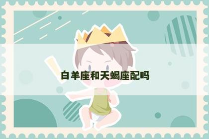 白羊座和天蝎座配吗