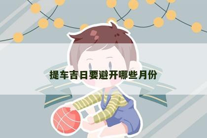 提车吉日要避开哪些月份